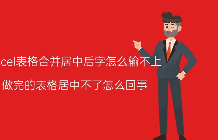 excel表格合并居中后字怎么输不上 做完的表格居中不了怎么回事？